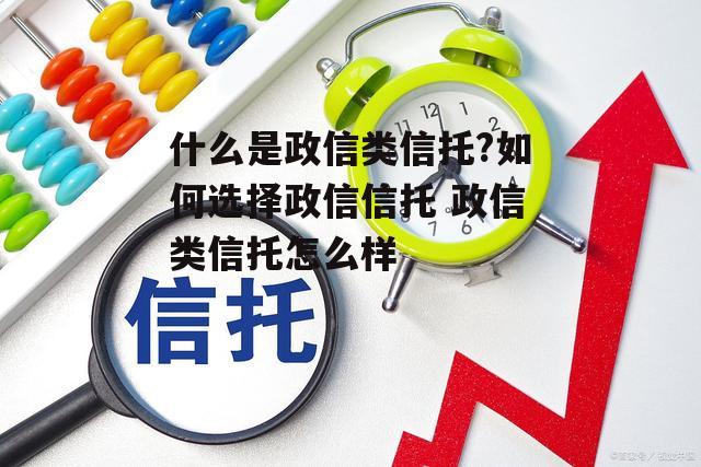 什么是政信类信托?如何选择政信信托 政信类信托怎么样