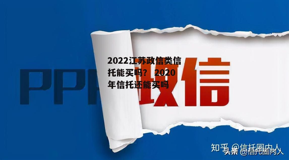 2022江苏政信类信托能买吗？ 2020年信托还能买吗