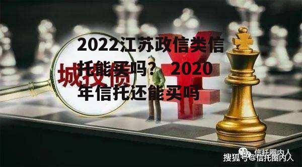 2022江苏政信类信托能买吗？ 2020年信托还能买吗