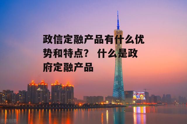 政信定融产品有什么优势和特点？