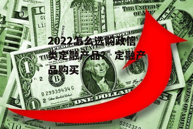 2022怎么选购政信类定融产品？