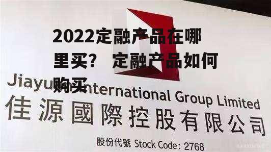 2022定融产品在哪里买？ 定融产品如何购买