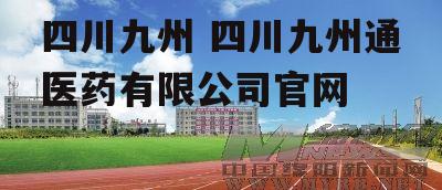 四川九州 四川九州通医药有限公司官网