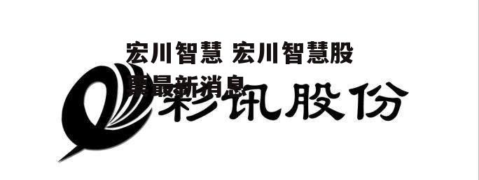 宏川智慧 宏川智慧股票最新消息