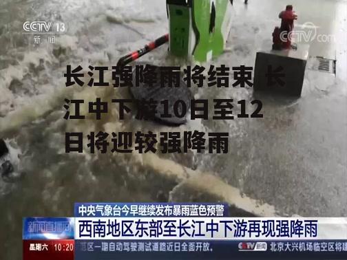 长江强降雨将结束 长江中下游10日至12日将迎较强降雨