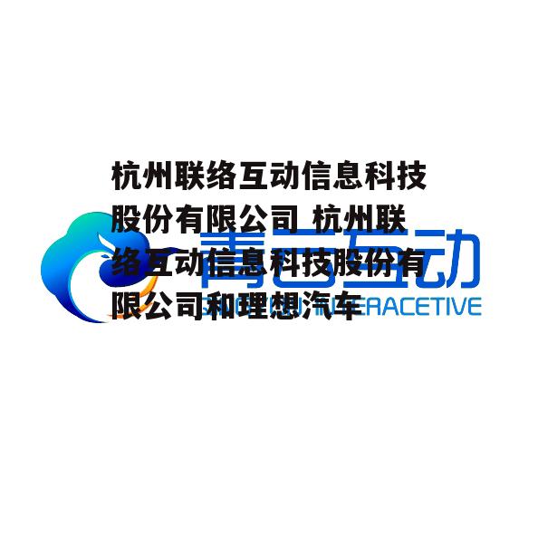 杭州联络互动信息科技股份有限公司 杭州联络互动信息科技股份有限公司和理想汽车