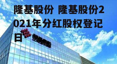 隆基股份 隆基股份2021年分红股权登记日