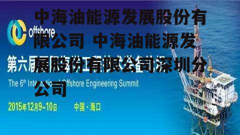 中海油能源发展股份有限公司 中海油能源发展股份有限公司深圳分公司