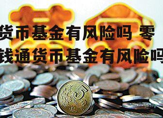 货币基金有风险吗 零钱通货币基金有风险吗