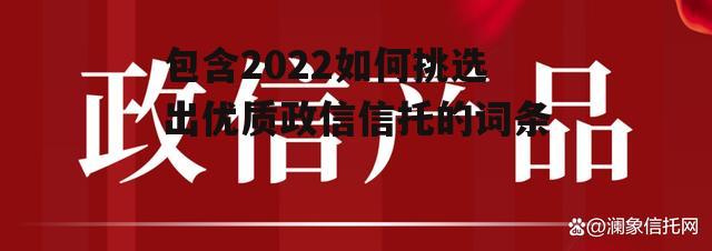 包含2022如何挑选出优质政信信托的词条