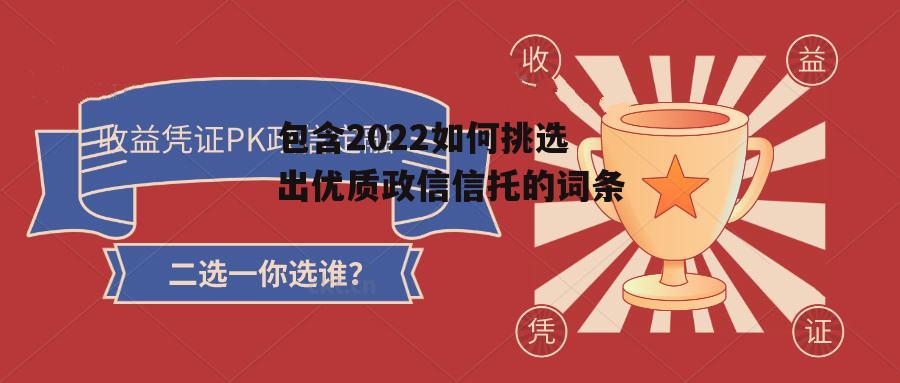 包含2022如何挑选出优质政信信托的词条