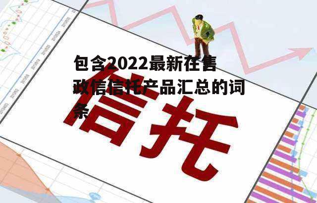 包含2022最新在售政信信托产品汇总的词条