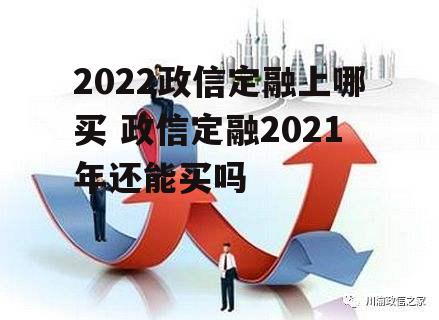 2022政信定融上哪买 政信定融2021年还能买吗