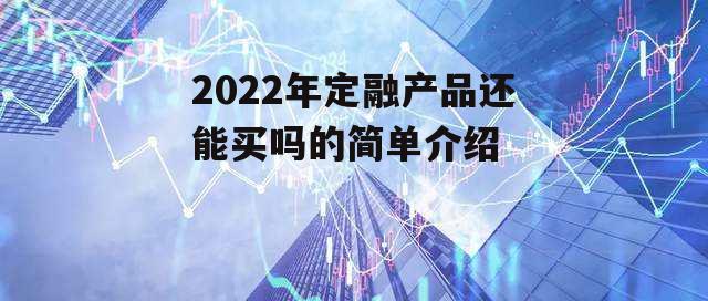 2022年定融产品还能买吗的简单介绍