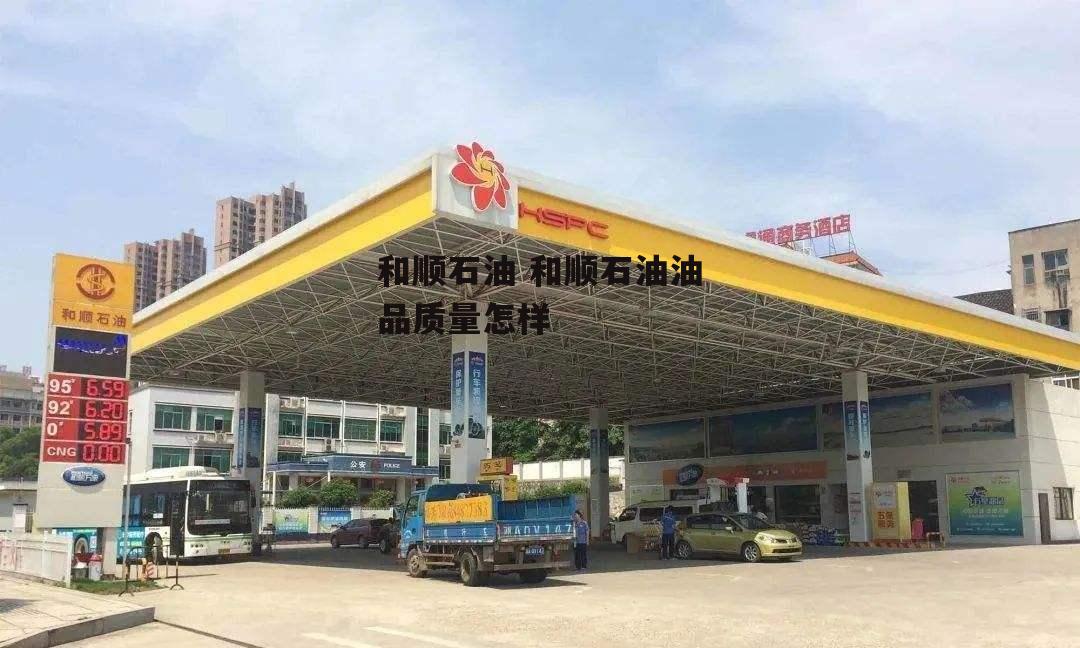 和顺石油 和顺石油油品质量怎样