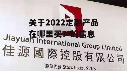 关于2022定融产品在哪里买？的信息