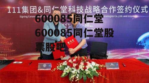 600085同仁堂 600085同仁堂股票股吧