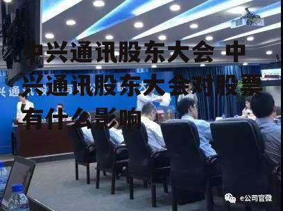 中兴通讯股东大会 中兴通讯股东大会对股票有什么影响