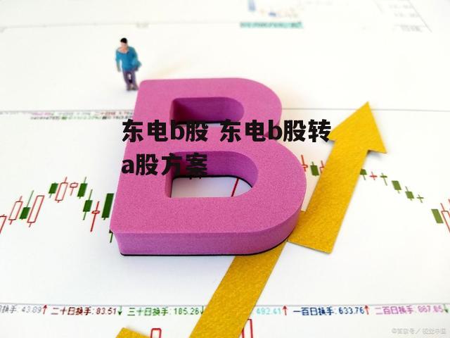 东电b股 东电b股转a股方案