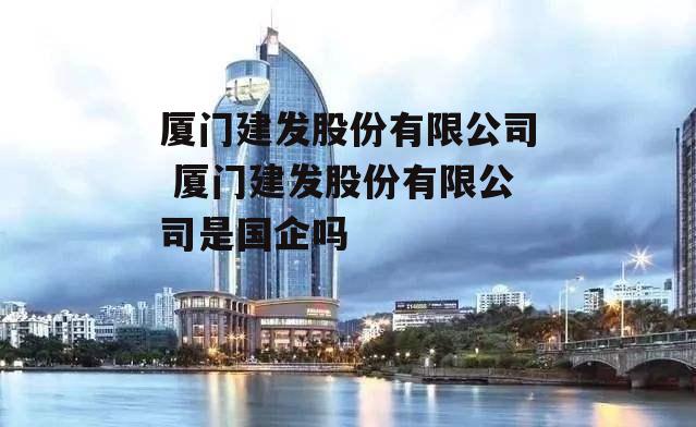 厦门建发股份有限公司 厦门建发股份有限公司是国企吗