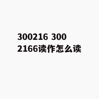 300216 3002166读作怎么读