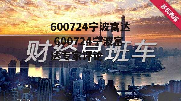 600724宁波富达 600724宁波富达专家评论