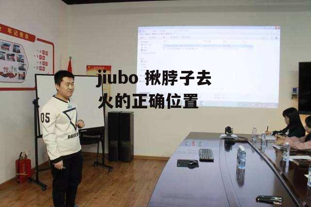 jiubo 揪脖子去火的正确位置