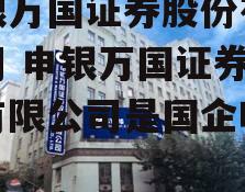 申银万国证券股份有限公司 申银万国证券股份有限公司是国企吗