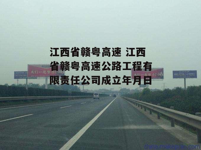 江西省赣粤高速 江西省赣粤高速公路工程有限责任公司成立年月日