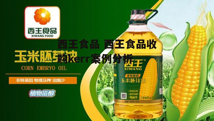 西王食品 西王食品收购kerr案例分析