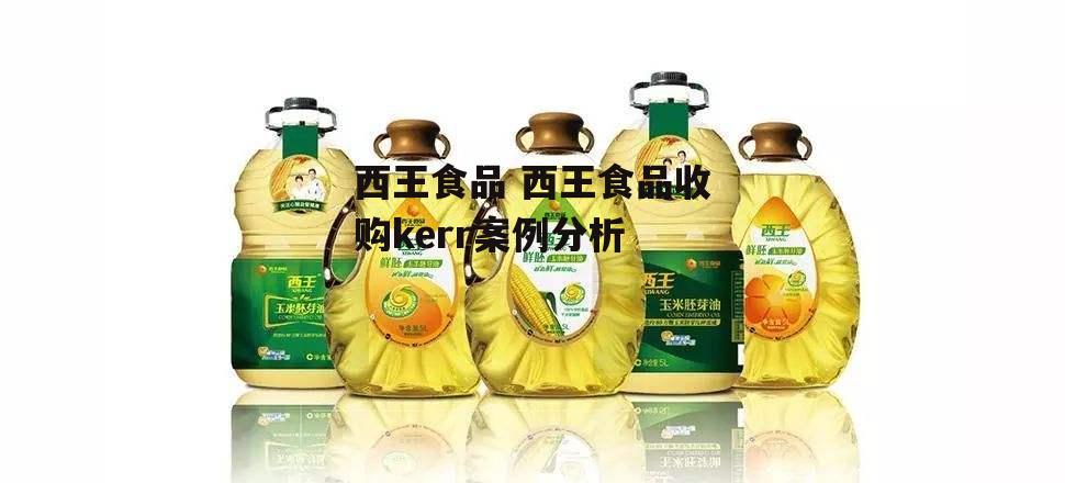 西王食品 西王食品收购kerr案例分析