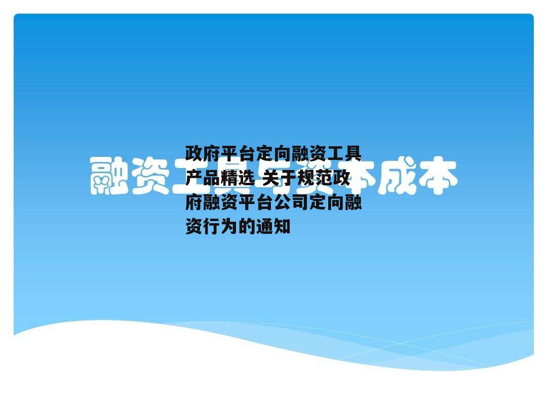 政府平台定向融资工具产品精选 关于规范政府融资平台公司定向融资行为的通知