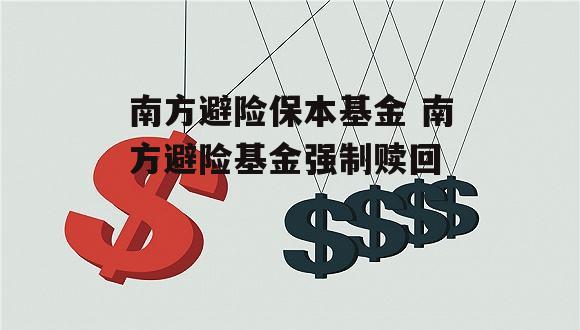 南方避险保本基金 南方避险基金强制赎回