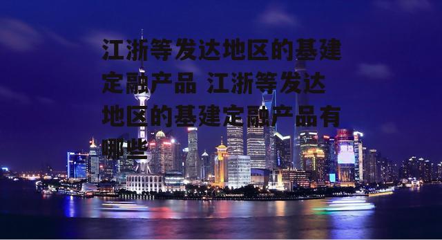 江浙等发达地区的基建定融产品 江浙等发达地区的基建定融产品有哪些