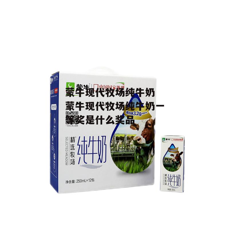 蒙牛现代牧场纯牛奶 蒙牛现代牧场纯牛奶一等奖是什么奖品