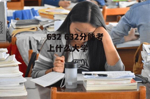 632 632分能考上什么大学