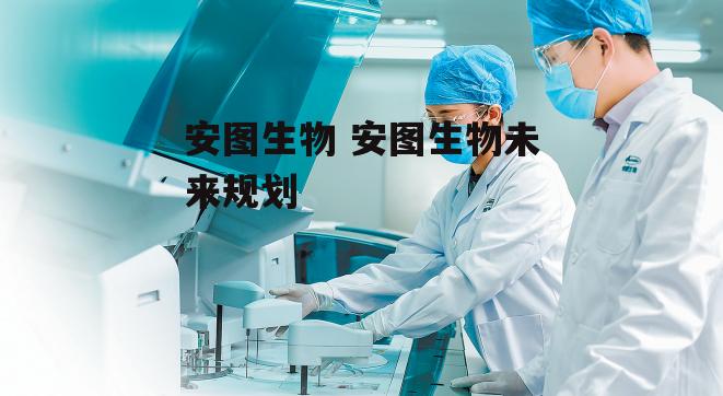 安图生物 安图生物未来规划