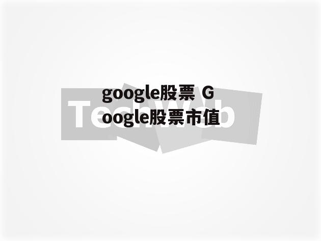 google股票 Google股票市值