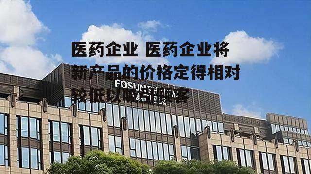 医药企业 医药企业将新产品的价格定得相对较低以吸引顾客