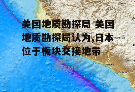 美国地质勘探局 美国地质勘探局认为,日本位于板块交接地带