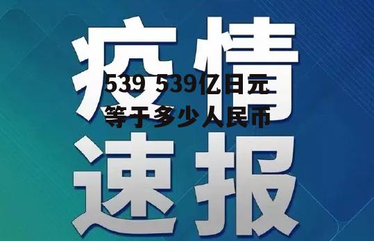 539 539亿日元等于多少人民币