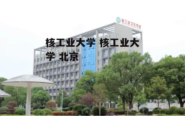 核工业大学 核工业大学 北京