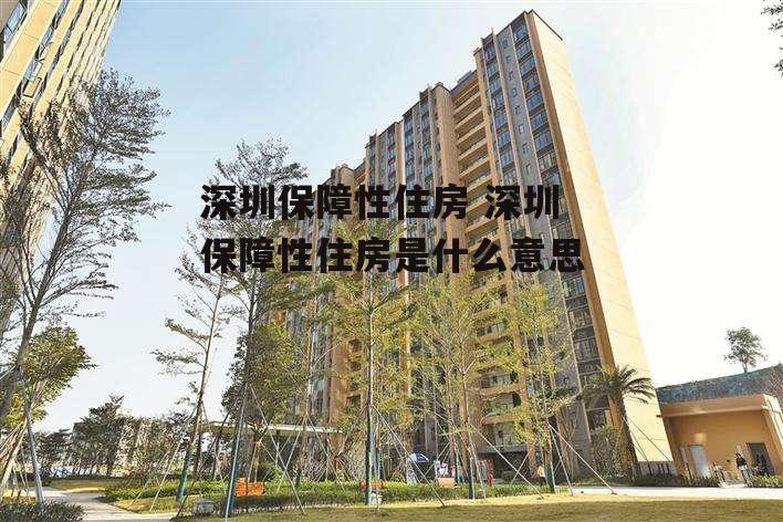 深圳保障性住房 深圳保障性住房是什么意思