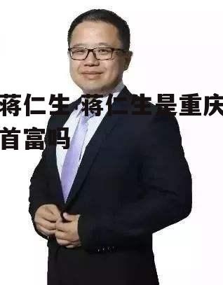 蒋仁生 蒋仁生是重庆首富吗