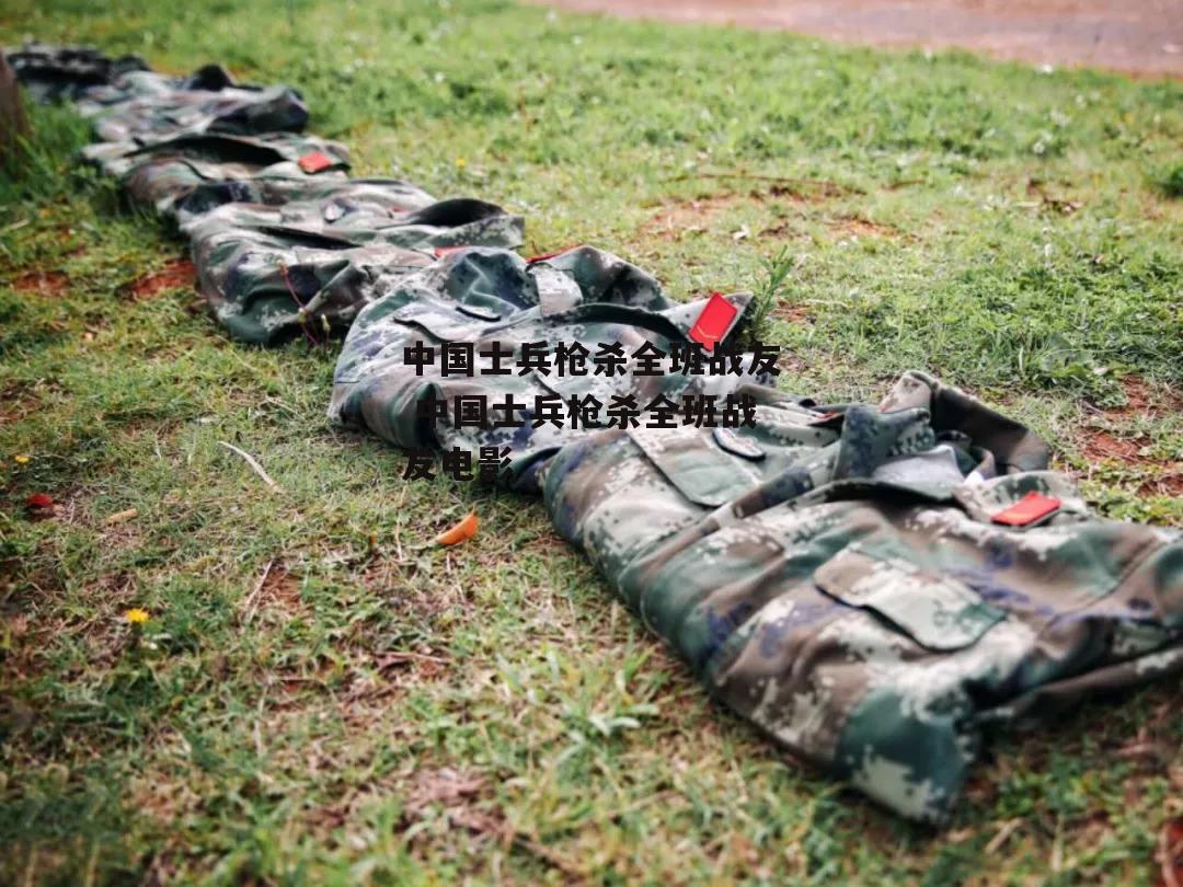 中国士兵枪杀全班战友 中国士兵枪杀全班战友电影