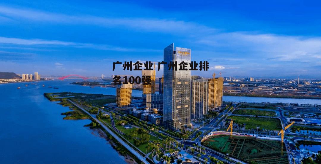 广州企业 广州企业排名100强