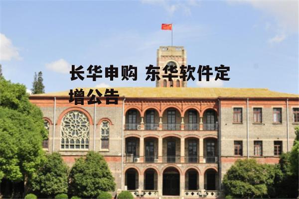 长华申购 东华软件定增公告