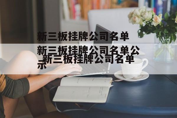 新三板挂牌公司名单 新三板挂牌公司名单公示