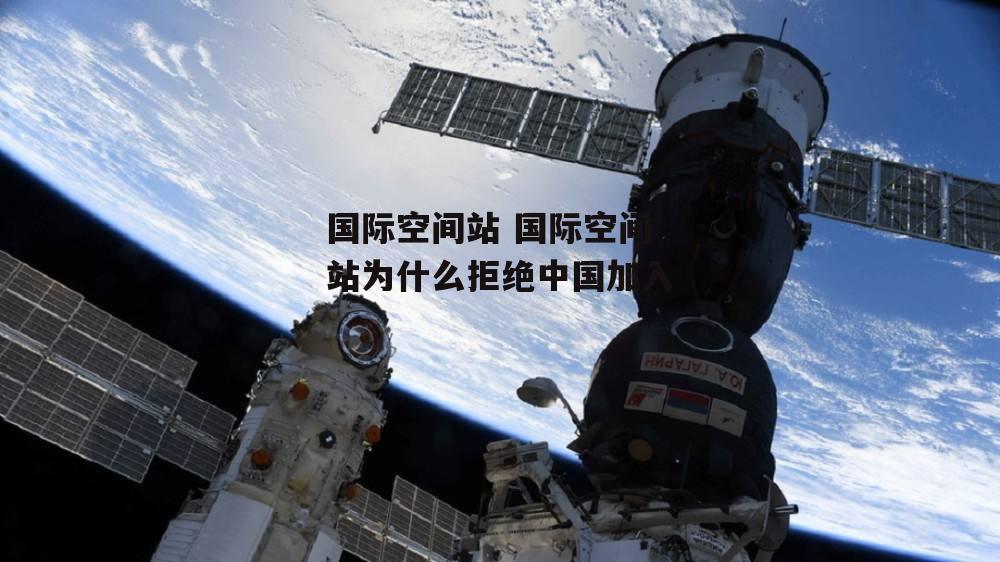 国际空间站 国际空间站为什么拒绝中国加入