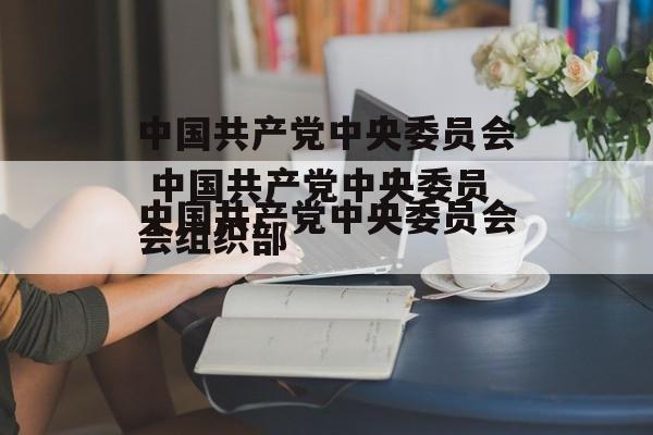 中国共产党中央委员会 中国共产党中央委员会组织部